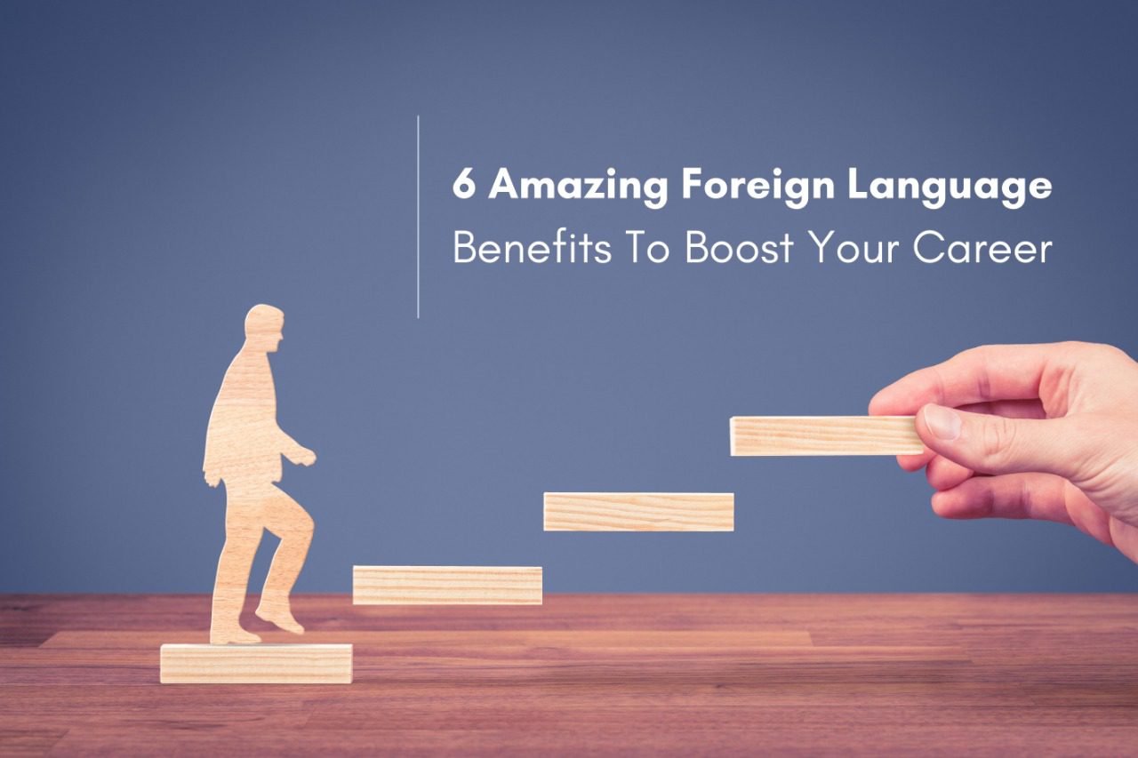 6 Amazing Foreign Language Benefits To Boost Your Career